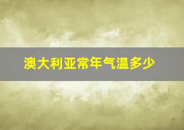 澳大利亚常年气温多少