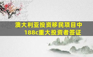 澳大利亚投资移民项目中188c重大投资者签证