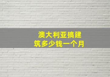 澳大利亚搞建筑多少钱一个月