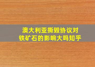 澳大利亚撕毁协议对铁矿石的影响大吗知乎