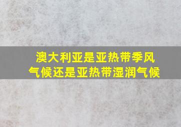 澳大利亚是亚热带季风气候还是亚热带湿润气候