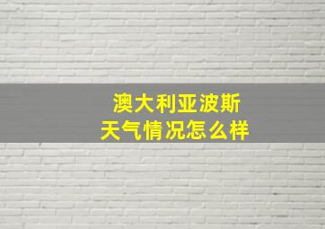 澳大利亚波斯天气情况怎么样