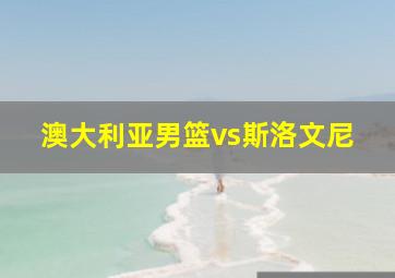 澳大利亚男篮vs斯洛文尼