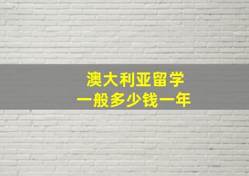 澳大利亚留学一般多少钱一年