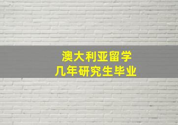 澳大利亚留学几年研究生毕业