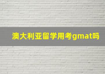 澳大利亚留学用考gmat吗