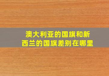 澳大利亚的国旗和新西兰的国旗差别在哪里