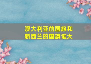 澳大利亚的国旗和新西兰的国旗谁大