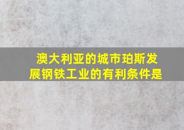 澳大利亚的城市珀斯发展钢铁工业的有利条件是