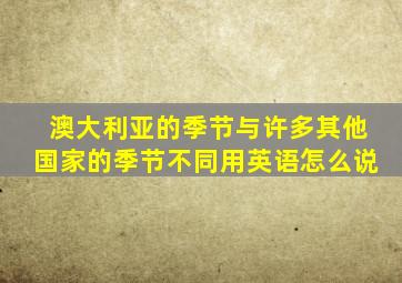 澳大利亚的季节与许多其他国家的季节不同用英语怎么说