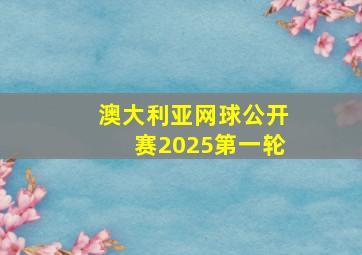 澳大利亚网球公开赛2025第一轮