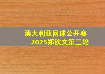 澳大利亚网球公开赛2025郑钦文第二轮