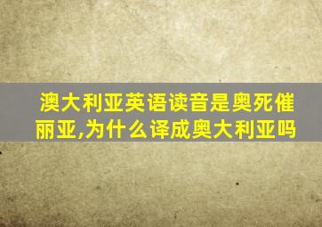 澳大利亚英语读音是奥死催丽亚,为什么译成奥大利亚吗