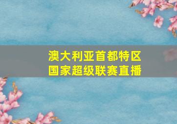 澳大利亚首都特区国家超级联赛直播