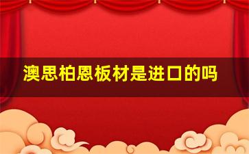 澳思柏恩板材是进口的吗