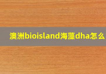 澳洲bioisland海藻dha怎么吃