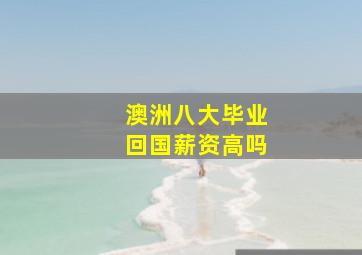 澳洲八大毕业回国薪资高吗