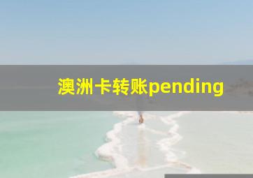 澳洲卡转账pending