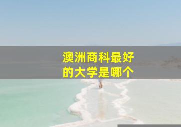 澳洲商科最好的大学是哪个