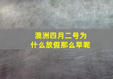 澳洲四月二号为什么放假那么早呢