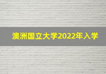 澳洲国立大学2022年入学