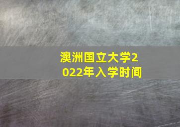 澳洲国立大学2022年入学时间