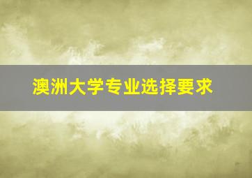 澳洲大学专业选择要求