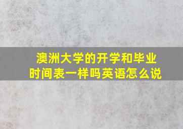 澳洲大学的开学和毕业时间表一样吗英语怎么说