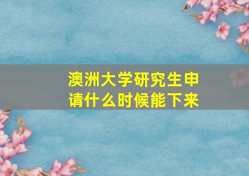 澳洲大学研究生申请什么时候能下来