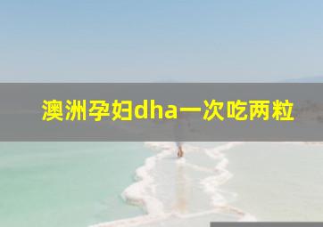 澳洲孕妇dha一次吃两粒