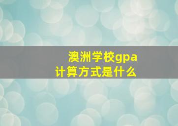 澳洲学校gpa计算方式是什么