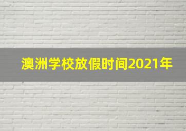 澳洲学校放假时间2021年