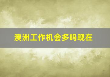 澳洲工作机会多吗现在