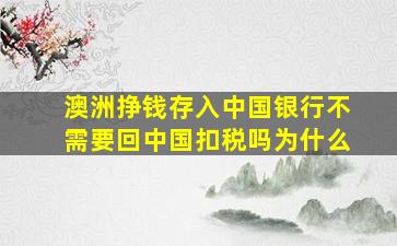 澳洲挣钱存入中国银行不需要回中国扣税吗为什么