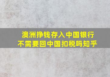 澳洲挣钱存入中国银行不需要回中国扣税吗知乎