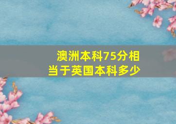 澳洲本科75分相当于英国本科多少