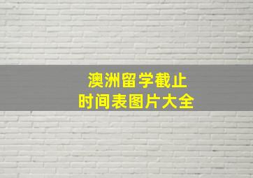 澳洲留学截止时间表图片大全