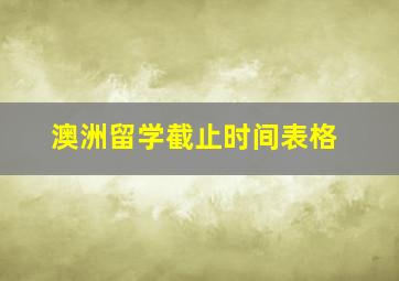 澳洲留学截止时间表格