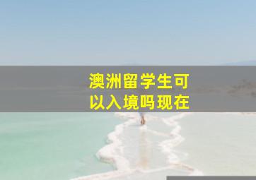 澳洲留学生可以入境吗现在