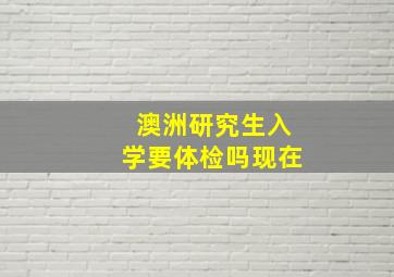 澳洲研究生入学要体检吗现在