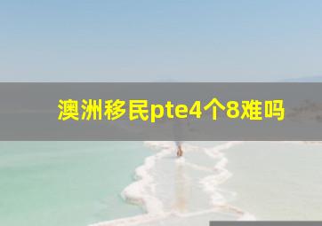 澳洲移民pte4个8难吗