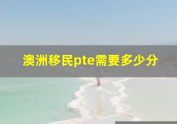 澳洲移民pte需要多少分