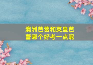 澳洲芭蕾和英皇芭蕾哪个好考一点呢