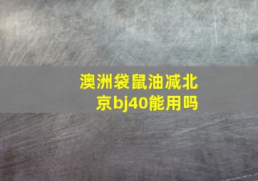 澳洲袋鼠油减北京bj40能用吗