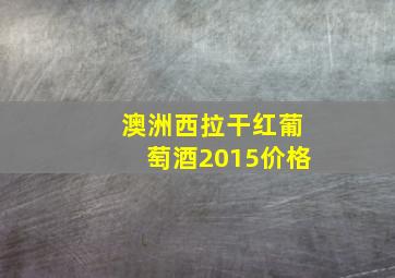 澳洲西拉干红葡萄酒2015价格