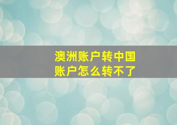 澳洲账户转中国账户怎么转不了