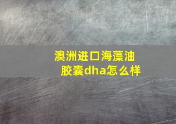 澳洲进口海藻油胶囊dha怎么样