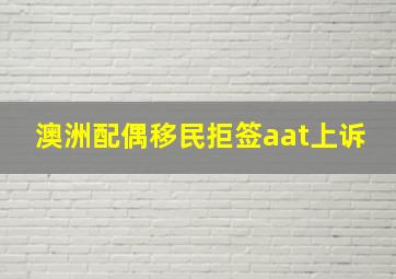 澳洲配偶移民拒签aat上诉