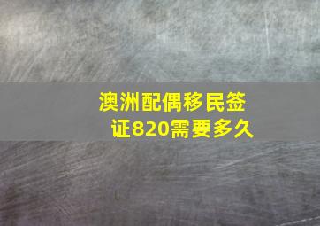 澳洲配偶移民签证820需要多久