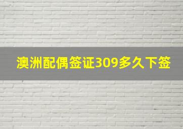 澳洲配偶签证309多久下签